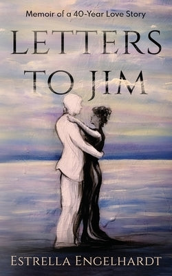 Letters to Jim: Memoir of a 40-Year Love Story by Engelhardt, Estrella