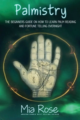 Palmistry for Beginners: Learn How To Read Your Palms, And Start Fortune Telling by Rose, Mia