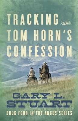 Tracking Tom Horn's Confession: Book Four in the Angus Series by Stuart, Gary L.