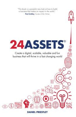 24 Assets: Create a digital, scalable, valuable and fun business that will thrive in a fast changing world by Priestley, Daniel