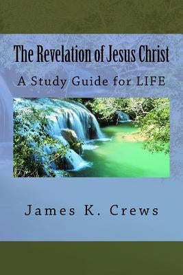 The Revelation of Jesus Christ: A Study Guide for LIFE Paperback Createspace Independent Publishing Platform