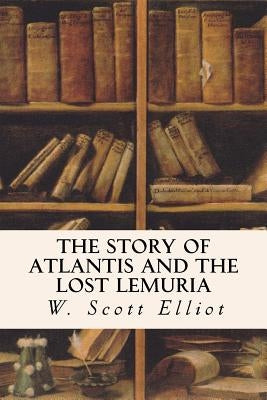 The Story of Atlantis and the Lost Lemuria by Elliot, W. Scott