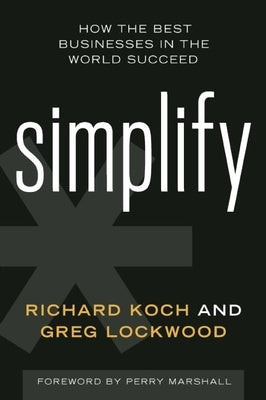 Simplify: How the Best Businesses in the World Succeed by Koch, Richard