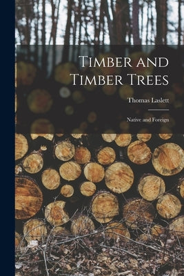 Timber and Timber Trees: Native and Foreign by Laslett, Thomas