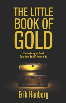 The Little Book of Gold: Fundraising for Small (and Very Small) Nonprofits by Hanberg, Erik