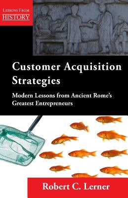 Customer Acquisition Strategies: Modern Lessons from Ancient Rome's Greatest Entrepreneurs by Lerner, Robert C.