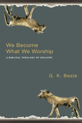 We Become What We Worship: A Biblical Theology of Idolatry Paperback IVP Academic