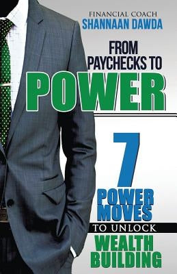 From Paychecks to Power: 7 Power Moves to Unlock Wealth Building Paperback Shannaan Dawda