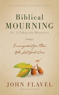 Biblical Mourning: Encouragement for Those Who Lost Loved Ones by Flavel, John