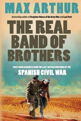 The Real Band of Brothers: First-hand accounts from the last British survivors of the Spanish Civil War by Arthur, Max