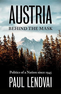 Austria Behind the Mask: Politics of a Nation Since 1945 by Lendvai, Paul