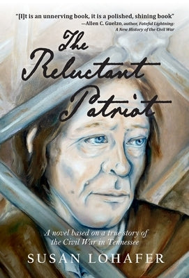 The Reluctant Patriot: A Novel Based on a True Story of the Civil War in Tennessee by Lohafer, Susan