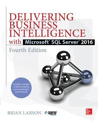 Delivering Business Intelligence with Microsoft SQL Server 2016, Fourth Edition by Larson, Brian