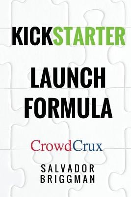 Kickstarter Launch Formula: The Crowdfunding Handbook for Startups, Filmmakers, and Independent Creators by Briggman, Salvador