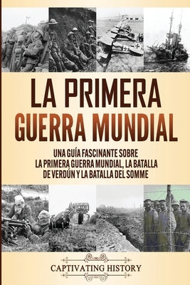 La Primera Guerra Mundial: Una Guía Fascinante sobre la Primera Guerra Mundial, la Batalla de Verdún y la Batalla del Somme by History, Captivating