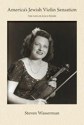 America's Jewish Violin Sensation: The Life of Joyce Renée by Wasserman, Steven