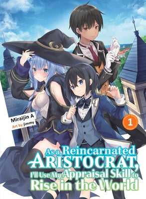 As a Reincarnated Aristocrat, I'll Use My Appraisal Skill to Rise in the World 1 (Light Novel) by Miraijin a.