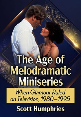 The Age of Melodramatic Miniseries: When Glamour Ruled on Television, 1980-1995 Paperback McFarland & Company