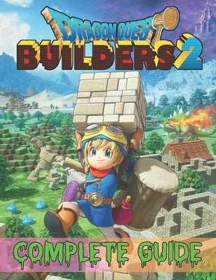 Dragon Quest Builders 2: COMPLETE GUIDE: How to Become a Pro Player in Dragon Quest Builders 2 (Walkthroughs, Tips, Tricks, and Strategies) Paperback Independently Published