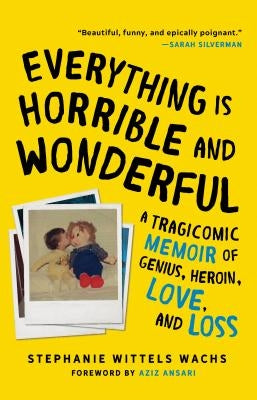 Everything Is Horrible and Wonderful: A Tragicomic Memoir of Genius, Heroin, Love and Loss by Wittels Wachs, Stephanie