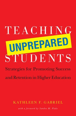 Teaching Unprepared Students: Strategies for Promoting Success and Retention in Higher Education by Gabriel, Kathleen F.