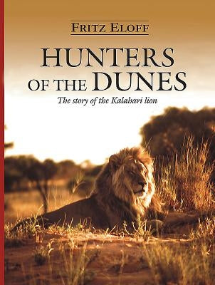 Hunters of the Dunes: The Story of the Kalahari Lion by Eloff, Fritz