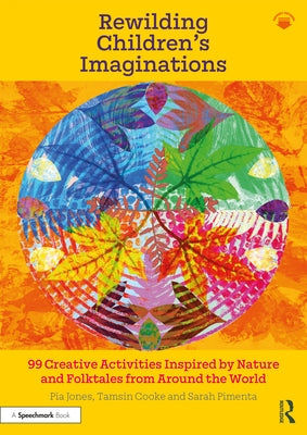 Rewilding Children's Imaginations: 99 Creative Activities Inspired by Nature and Folktales from Around the World by Jones, Pia