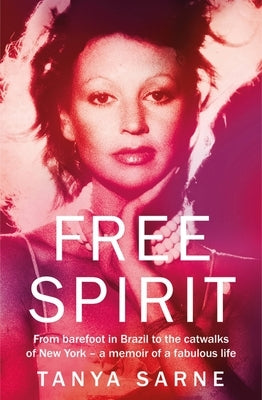 Free Spirit: From Barefoot in Brazil to the Catwalks of New York - A Memoir of a Fabulous Life by Sarne, Tanya