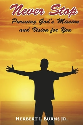 Never Stop-Pursuing God's Mission and Vision for You: Volume 3 by I. Burns Jr, Herbert