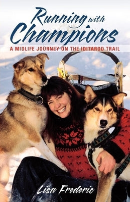 Running with Champions: A Midlife Journey on the Iditarod Trail by Frederic, Lisa