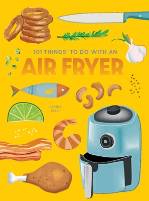 101 Things to Do with an Air Fryer, New Edition by Kelly, Donna