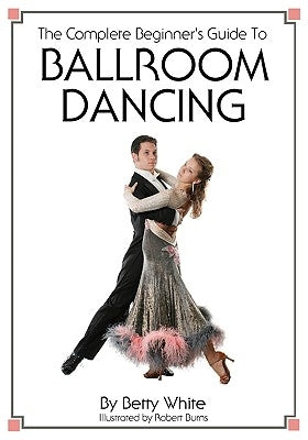 The Complete Beginner's Guide To Ballroom Dancing Paperback Createspace Independent Publishing Platform