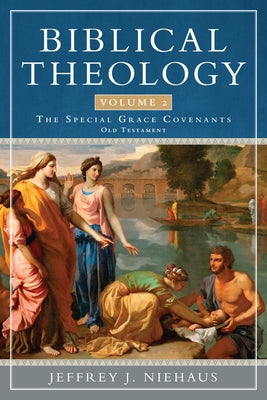 Biblical Theology, Volume 2: The Special Grace Covenants (Old Testament) by Niehaus, Jeffrey J.
