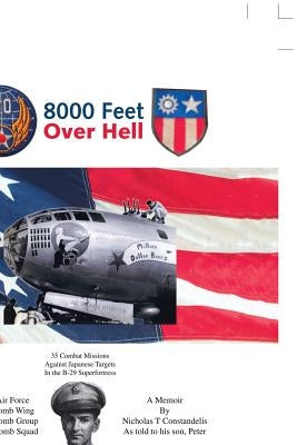 8000 Feet over Hell: 35 Combat Missions Against Japanese Targets in the B-29 Superfortress by Constandelis, Peter