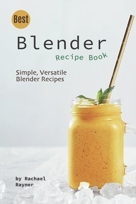 Best Blender Recipe Book: Simple, Versatile Blender Recipes Paperback Independently Published