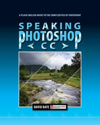 Speaking Photoshop CC: A Plain English Guide to the Complexities of Photoshop by Bate, David S.