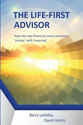 The Life First Advisor: How the new financial coach connects 'money' with 'meaning' by Barry, Lavalley