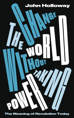 Change the World Without Taking Power: The Meaning of Revolution Today Paperback Pluto Press (UK)