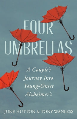 Four Umbrellas: A Couple's Journey Into Young-Onset Alzheimer's by Hutton, June