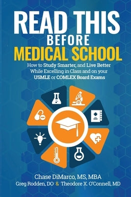 Read This Before Medical School: How to Study Smarter and Live Better While Excelling in Class and on your USMLE or COMLEX Board Exams by DiMarco, Chase