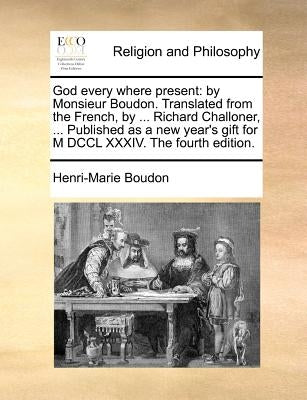 God Every Where Present: By Monsieur Boudon. Translated from the French, by ... Richard Challoner, ... Published as a New Year's Gift for M DCC Paperback Gale Ecco, Print Editions