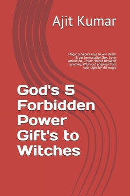 God's 5 Forbidden Power Gift's to Witches: Magic & Secret keys to win Death & get immortality, Sex, Love, Attraction, Create Hatred between enemies, W by Kumar, Ajit