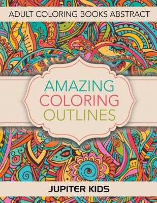 Amazing Coloring Outlines: Adult Coloring Books Abstract by Jupiter Kids