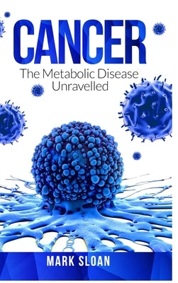 Cancer: The Metabolic Disease Unravelled by Sloan, Mark