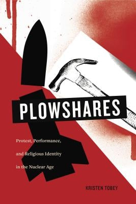 Plowshares: Protest, Performance, and Religious Identity in the Nuclear Age Paperback Penn State University Press