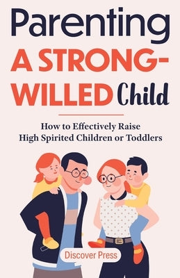 Parenting a Strong-Willed Child: How to Effectively Raise High Spirited Children or Toddlers by Press, Discover