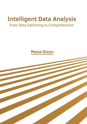 Intelligent Data Analysis: From Data Gathering to Comprehension by Dixon, Mana