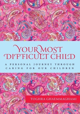 Your Most Difficult Child: A Personal Journey Through Caring for our Children by Ghaemmaghami, Toghra