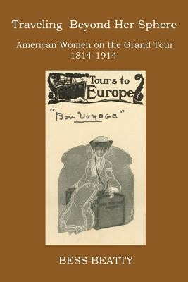 Traveling Beyond Her Sphere: American Women on the Grand Tour, 1814 to 1914 Paperback New Academia Publishing/ The Spring