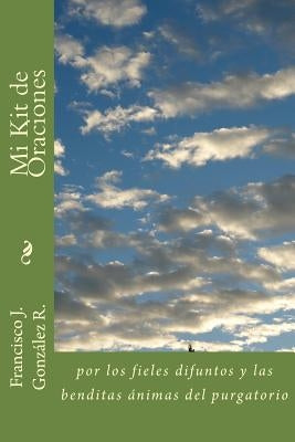 Mi kit de oraciones: por los fieles difuntos y las animas del purgatorio by Gonzalez Msc, Francisco J.